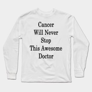 Cancer Will Never Stop This Awesome Doctor Long Sleeve T-Shirt